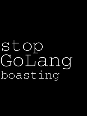 stop golang boasting